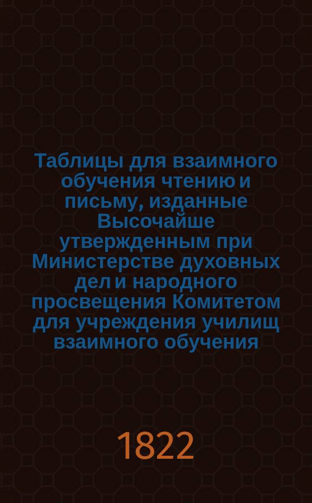 Таблицы для взаимного обучения чтению и письму, изданные Высочайше утвержденным при Министерстве духовных дел и народного просвещения Комитетом для учреждения училищ взаимного обучения