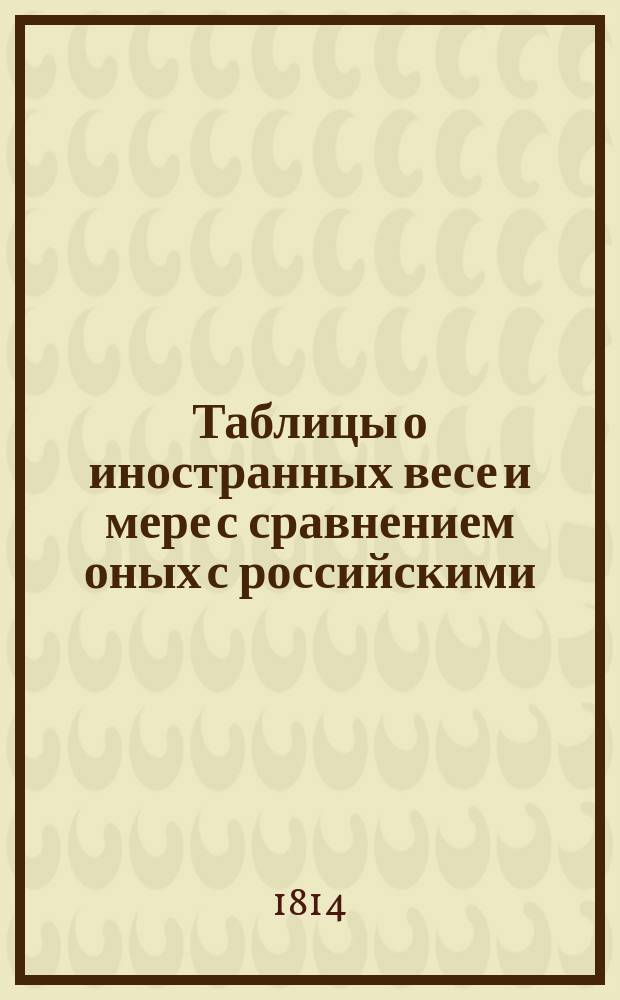Таблицы о иностранных весе и мере с сравнением оных с российскими