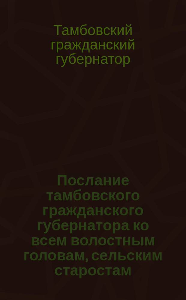 Послание тамбовского гражданского губернатора ко всем волостным головам, сельским старостам, соцким, десятским и всем православным христианам