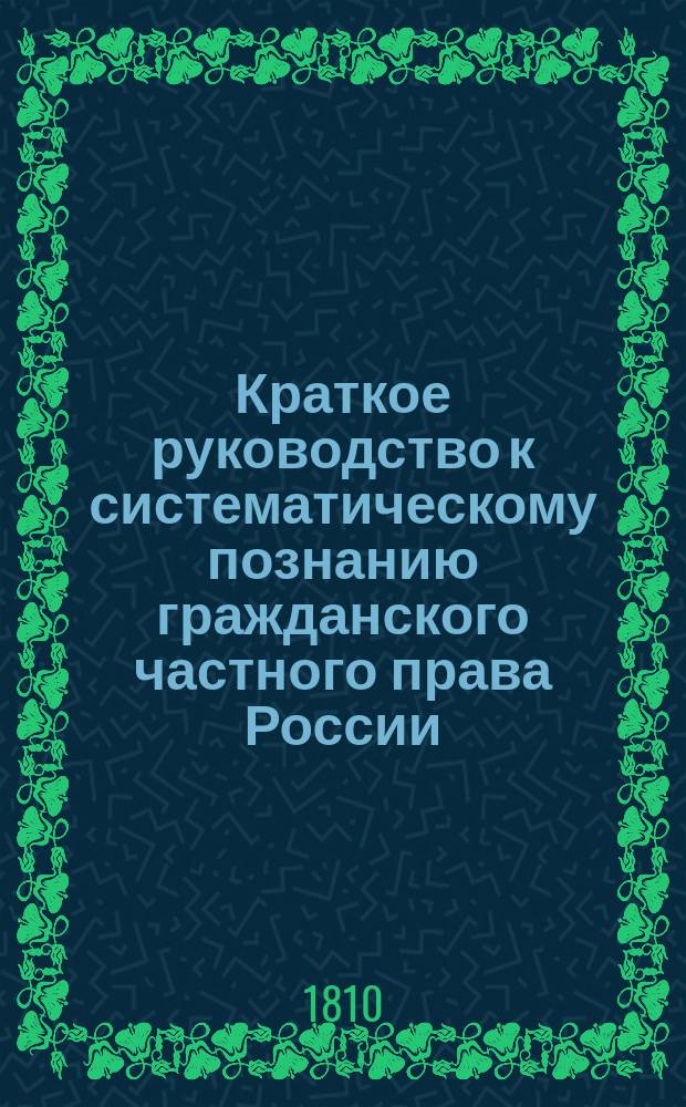 Краткое руководство к систематическому познанию гражданского частного права России, начертанное профессором Григорием Терлаичем : Ч. 1-2. Ч. 2 : [Гражданское частное право, с приложением его к Российскому законодательству]