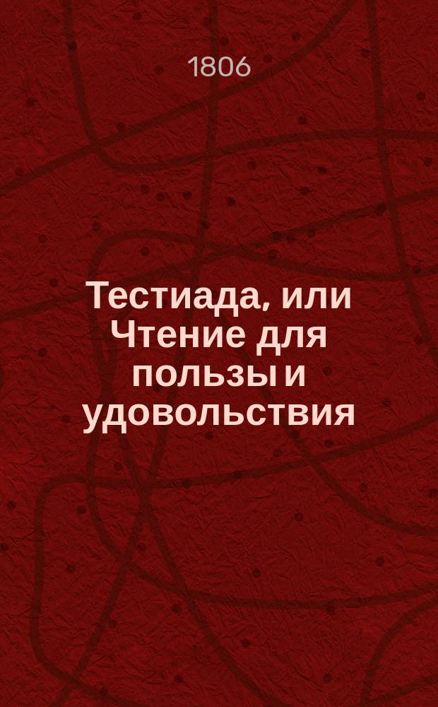 Тестиада, или Чтение для пользы и удовольствия : Ч. 1-