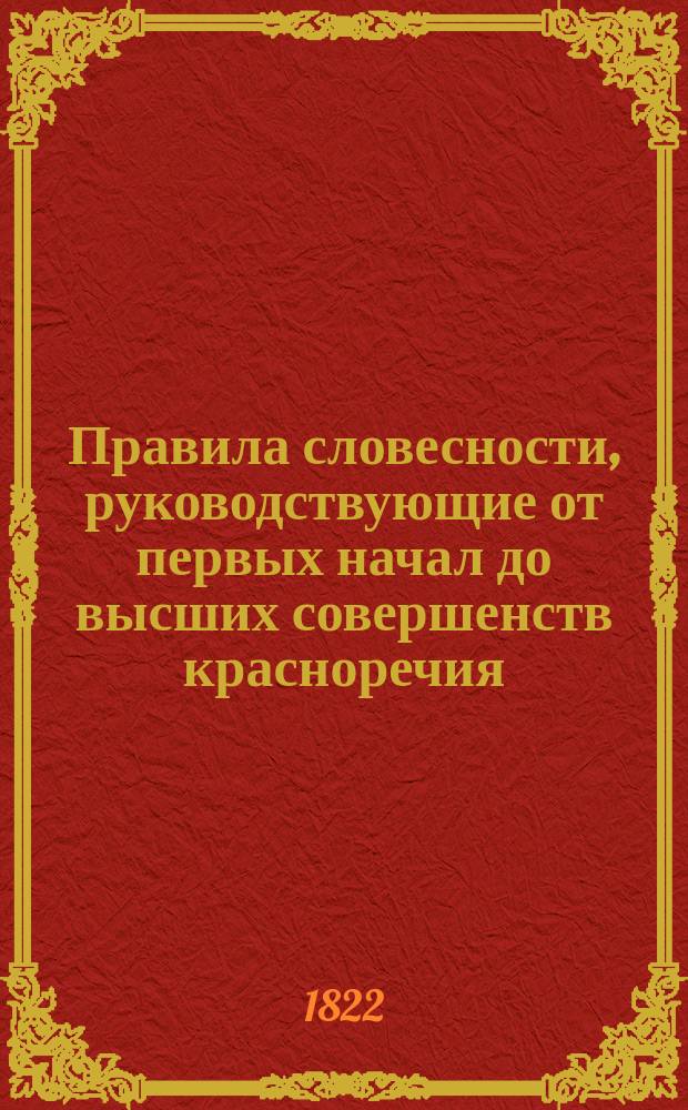 Правила словесности, руководствующие от первых начал до высших совершенств красноречия : В 4 ч. Ч. 4 : Содержащая историю древней словесности и разные роды прозаических сочинений