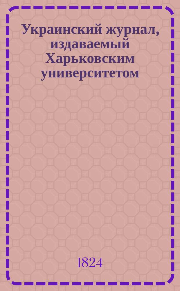 Украинский журнал, издаваемый Харьковским университетом : Ч. 1-8
