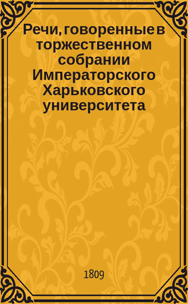 Речи, говоренные в торжественном собрании Императорского Харьковского университета... ... бывшем 30 августа 1809 года