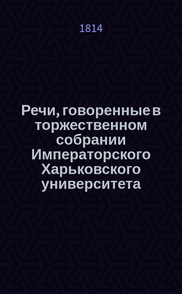 Речи, говоренные в торжественном собрании Императорского Харьковского университета... ... 30 августа 1814 года