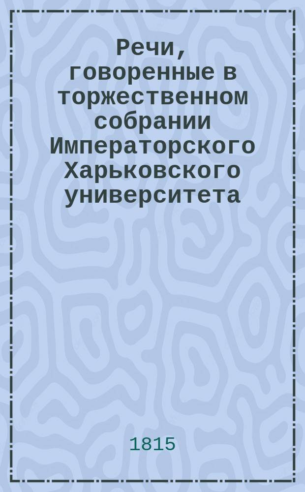 Речи, говоренные в торжественном собрании Императорского Харьковского университета... ... 30 августа 1815 года