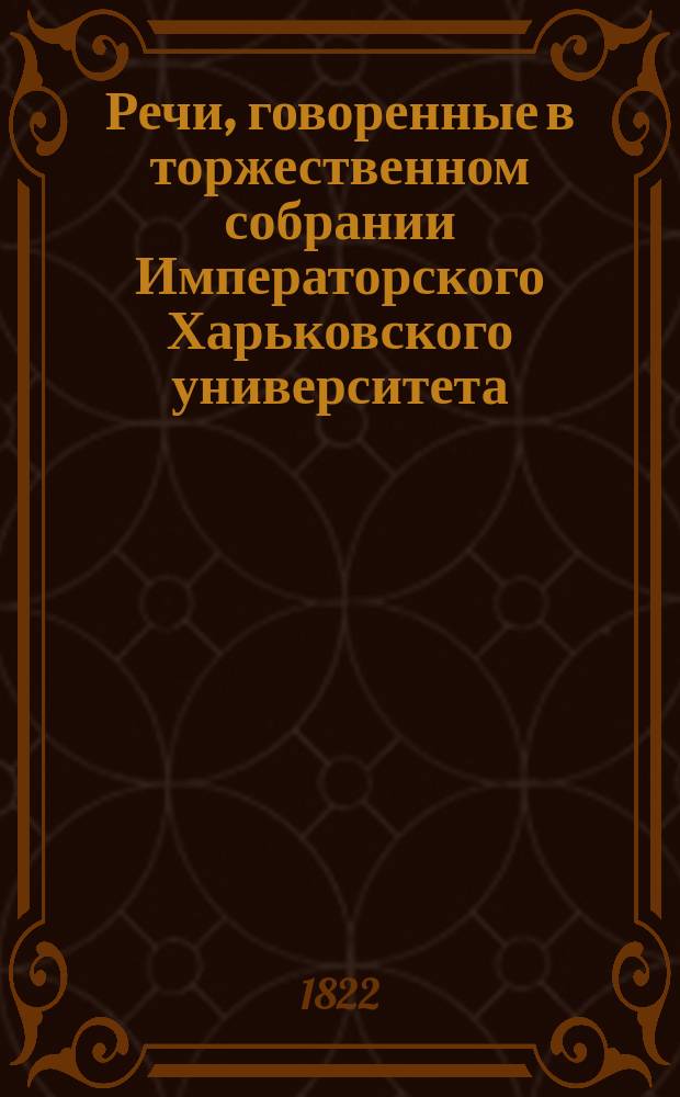 Речи, говоренные в торжественном собрании Императорского Харьковского университета... ... 30 августа 1822 года