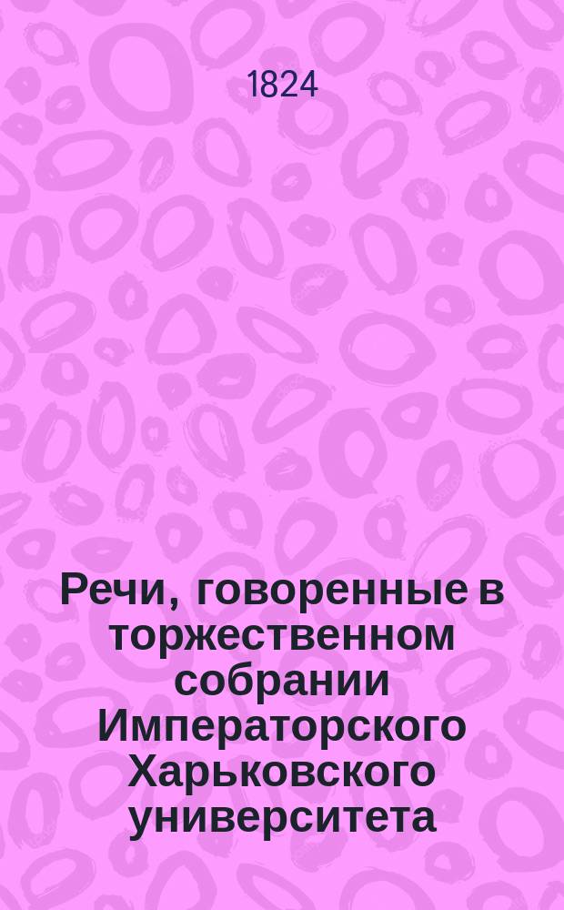 Речи, говоренные в торжественном собрании Императорского Харьковского университета... ... 30 августа 1824 года