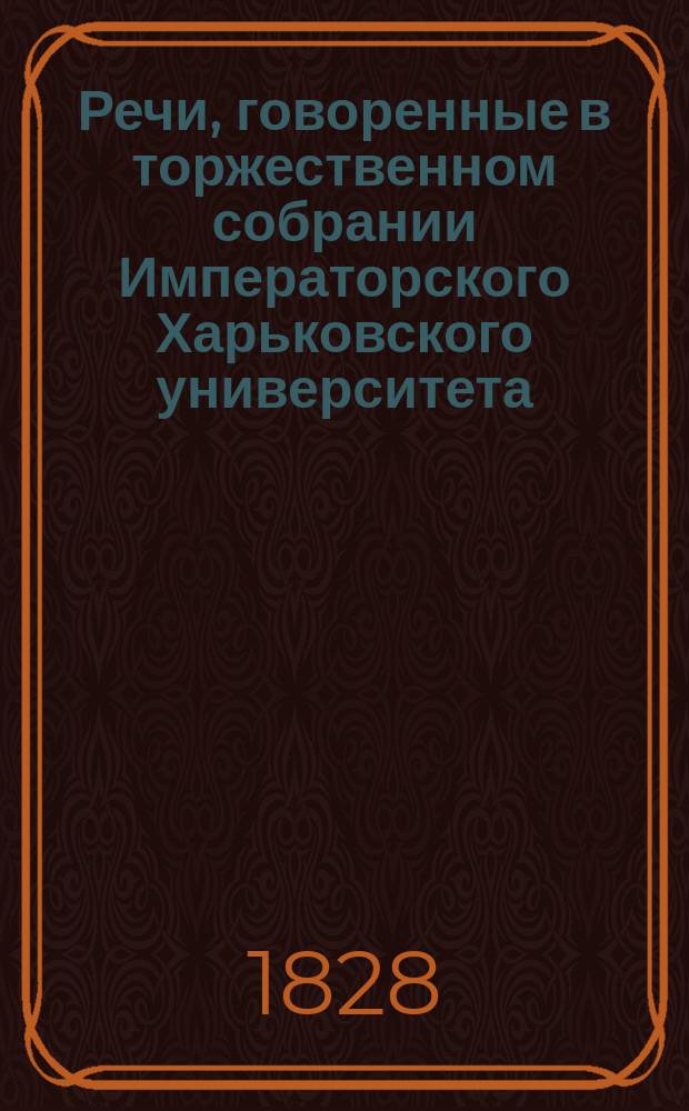 Речи, говоренные в торжественном собрании Императорского Харьковского университета... ... 30 августа 1828 года
