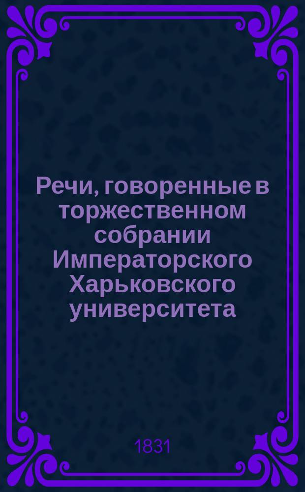 Речи, говоренные в торжественном собрании Императорского Харьковского университета... ... 30 августа 1831 года