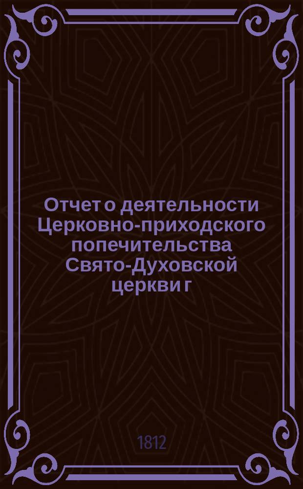 Отчет о деятельности Церковно-приходского попечительства Свято-Духовской церкви г. Харькова... ... со времени открытия его, т. е. с 21-го сентября 1908 г. по 1-е сентября 1911 года