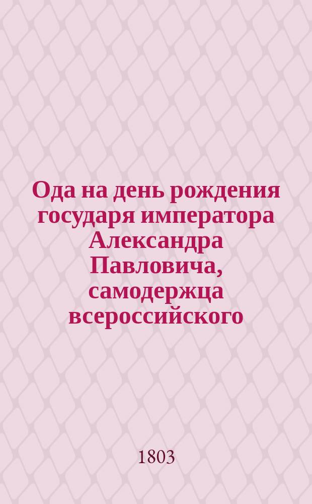 Ода на день рождения государя императора Александра Павловича, самодержца всероссийского