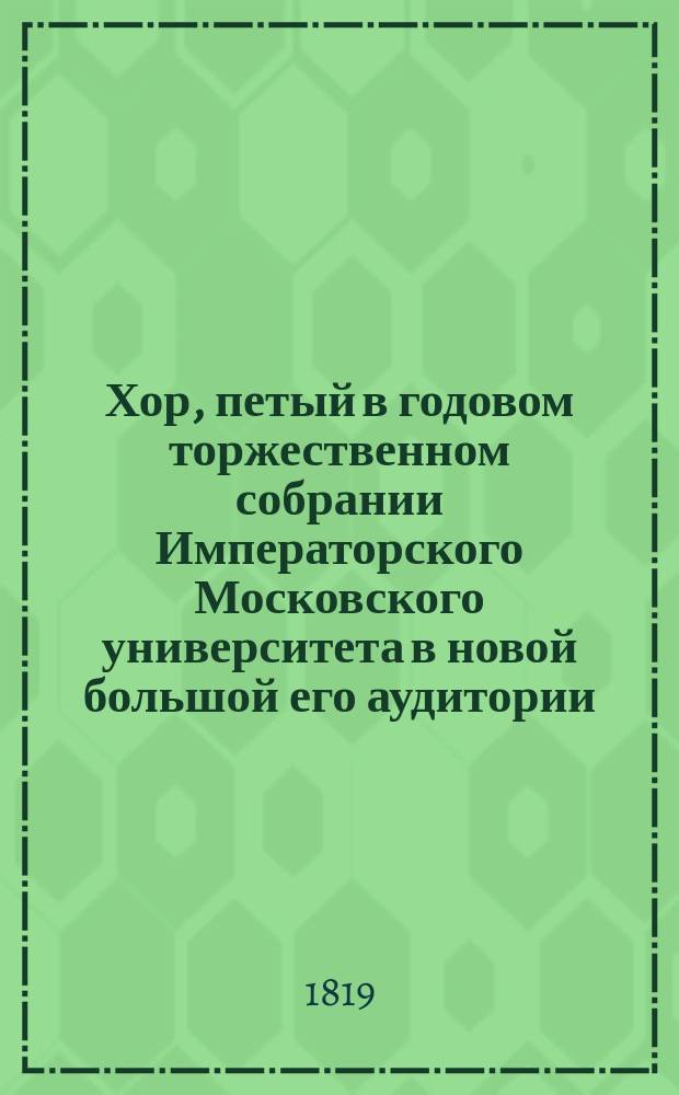 Хор, петый в годовом торжественном собрании Императорского Московского университета в новой большой его аудитории