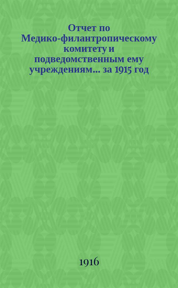 Отчет по Медико-филантропическому комитету и подведомственным ему учреждениям... за 1915 год