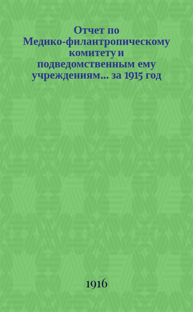 Отчет по Медико-филантропическому комитету и подведомственным ему учреждениям... за 1915 год