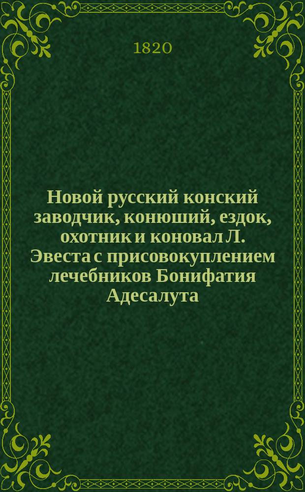Новой русский конский заводчик, конюший, ездок, охотник и коновал Л. Эвеста с присовокуплением лечебников Бонифатия Адесалута, Мартына Бемена и Балтазара Шнумрена. Ч. 2