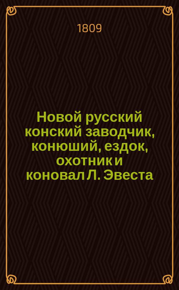 Новой русский конский заводчик, конюший, ездок, охотник и коновал Л. Эвеста : Ч. 1-2. Ч. 1