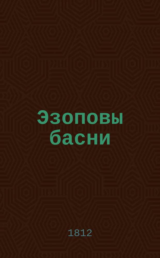 Эзоповы басни : Для обучения юношества французскому языку с присовокуплением к ним слов, служащих к основательному познанию сего иностранного языка во всех его грамматических правилах и собственных его выражениях