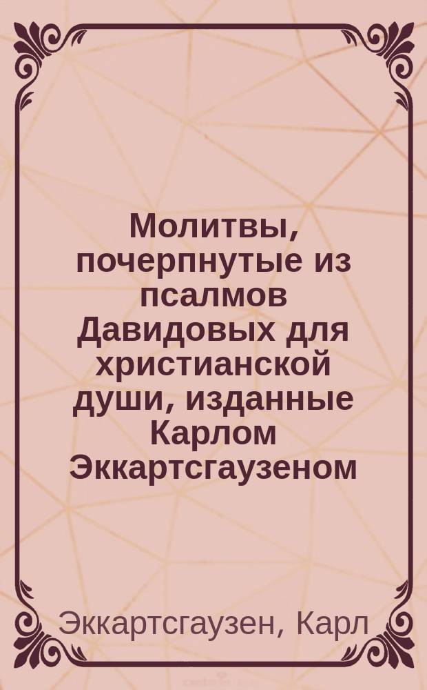 Молитвы, почерпнутые из псалмов Давидовых для христианской души, изданные Карлом Эккартсгаузеном : Перевод с немецкого