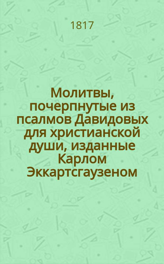 Молитвы, почерпнутые из псалмов Давидовых для христианской души, изданные Карлом Эккартсгаузеном : Перевод с немецкого