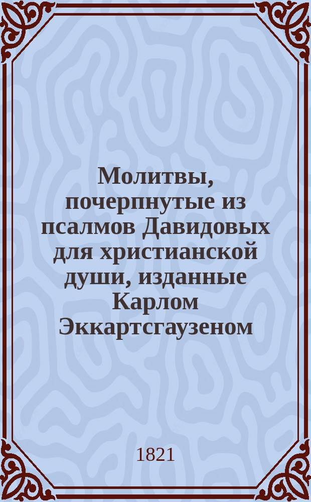 Молитвы, почерпнутые из псалмов Давидовых для христианской души, изданные Карлом Эккартсгаузеном : Перевод с немецкого