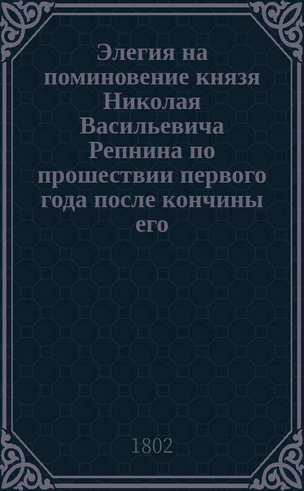 Элегия на поминовение князя Николая Васильевича Репнина по прошествии первого года после кончины его