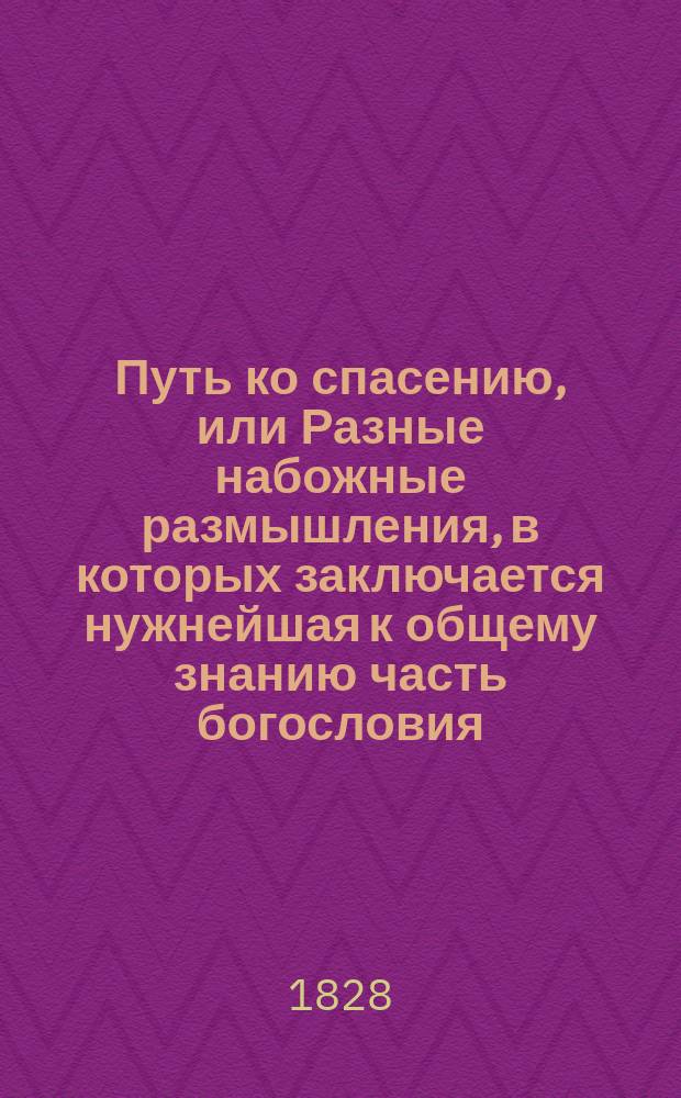 Путь ко спасению, или Разные набожные размышления, в которых заключается нужнейшая к общему знанию часть богословия, сочиненный титулярным советником Федором Александровичем Эминым