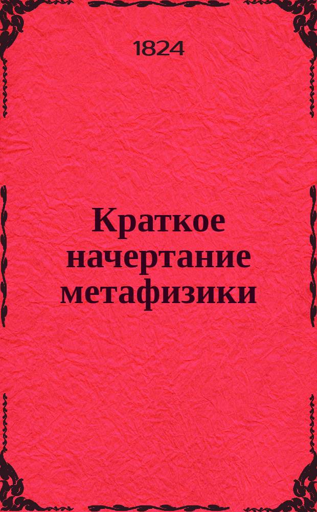 Краткое начертание метафизики : [Ч. 1]-. [Ч. 1 : Онтология, или Наука о сущем]