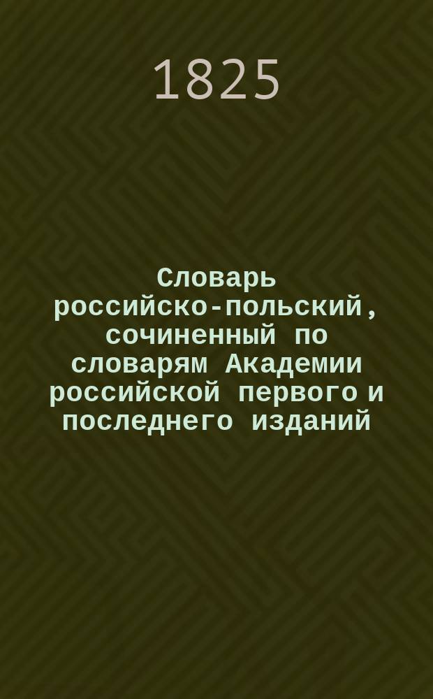 Словарь российско-польский, сочиненный по словарям Академии российской первого и последнего изданий, с приумножением технических выражений : Т. 1-2. Т. 2 : П - V