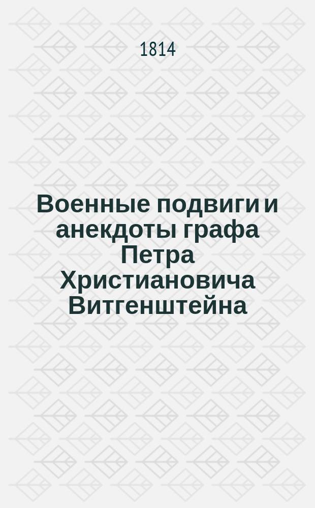 Военные подвиги и анекдоты графа Петра Христиановича Витгенштейна : выбранные из достоверных источников и иностранных журналов. Ч. 1
