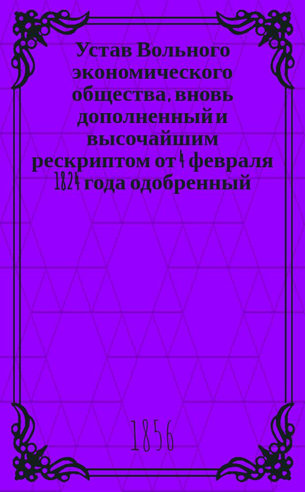 Устав Вольного экономического общества, вновь дополненный и высочайшим рескриптом от 4 февраля 1824 года одобренный