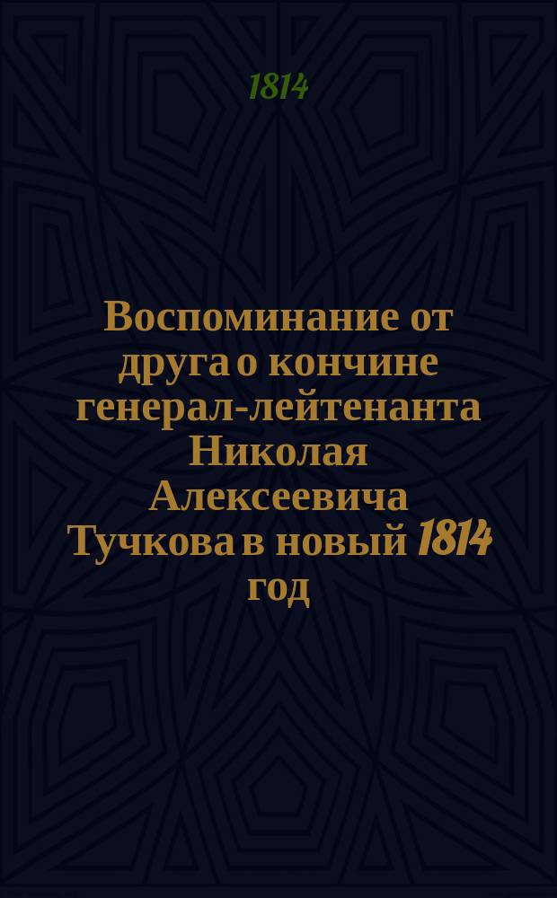 Воспоминание от друга о кончине генерал-лейтенанта Николая Алексеевича Тучкова в новый 1814 год : Стихотворение