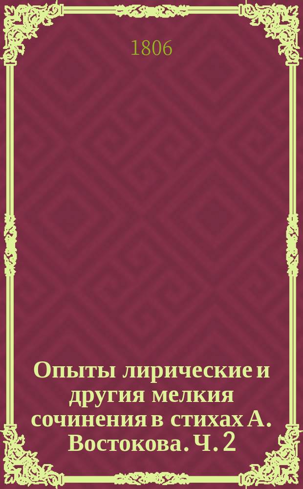 Опыты лирические и другия мелкия сочинения в стихах А. Востокова. Ч. 2