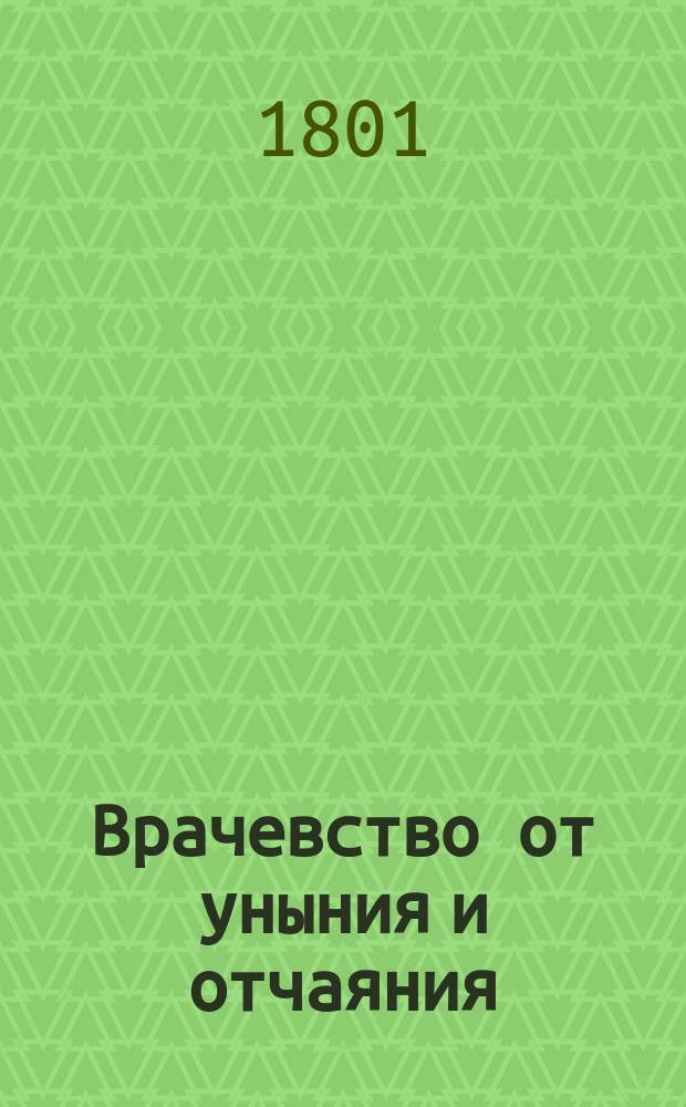Врачевство от уныния и отчаяния : Переведено с иностраннаго языка