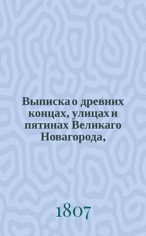 Выписка о древних концах, улицах и пятинах Великаго Новагорода,