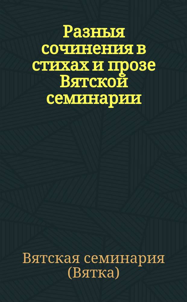 Разныя сочинения в стихах и прозе Вятской семинарии