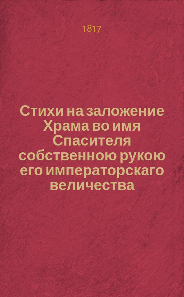 Стихи на заложение Храма во имя Спасителя собственною рукою его императорскаго величества, на Воробьевых горах, в память избавления России от врагов. Октября 12 дня 1817