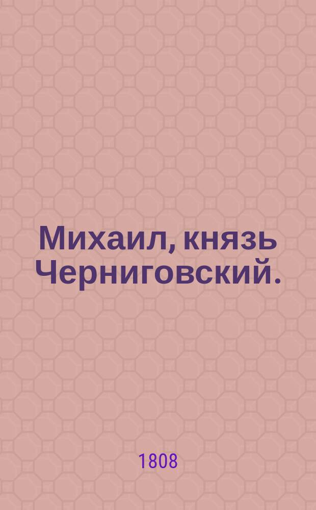 Михаил, князь Черниговский. : Трагедия в пяти действиях