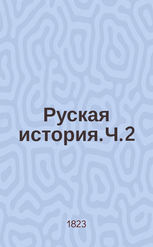 Руская история. Ч. 2 : [От вторичнаго разделения России до нашествия татар, то есть от 1015 до 1224 года]