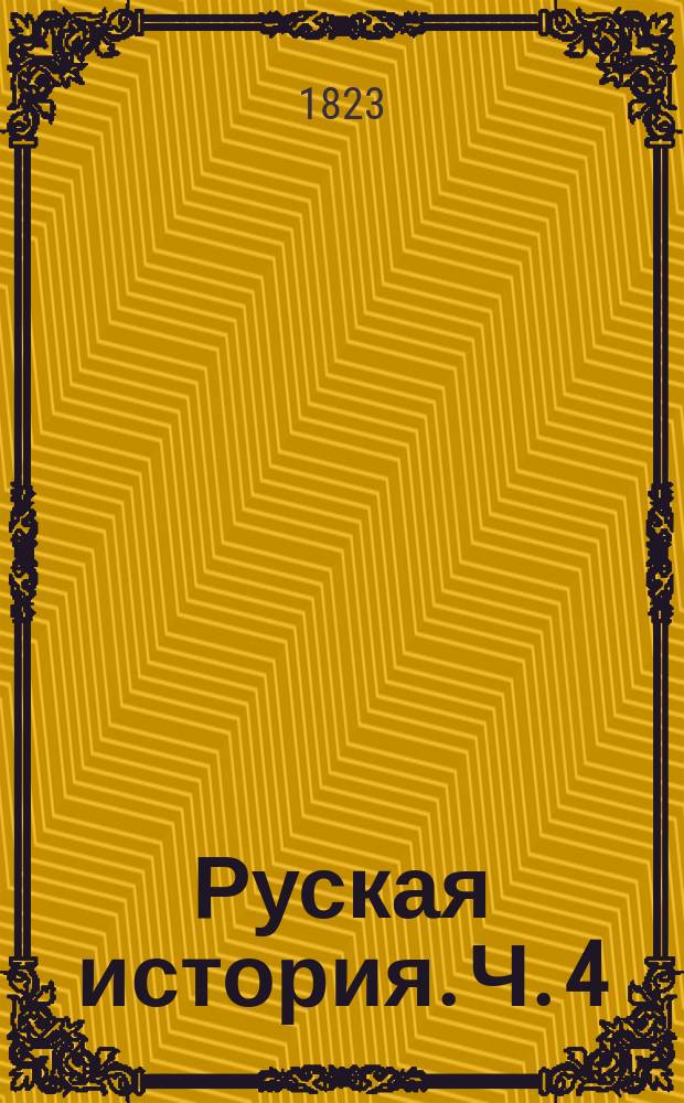Руская история. Ч. 4 : [От освобождения России от ига иноплеменнаго до пресечения Рурикова поколения, то есть от 1462 до 1598 года]