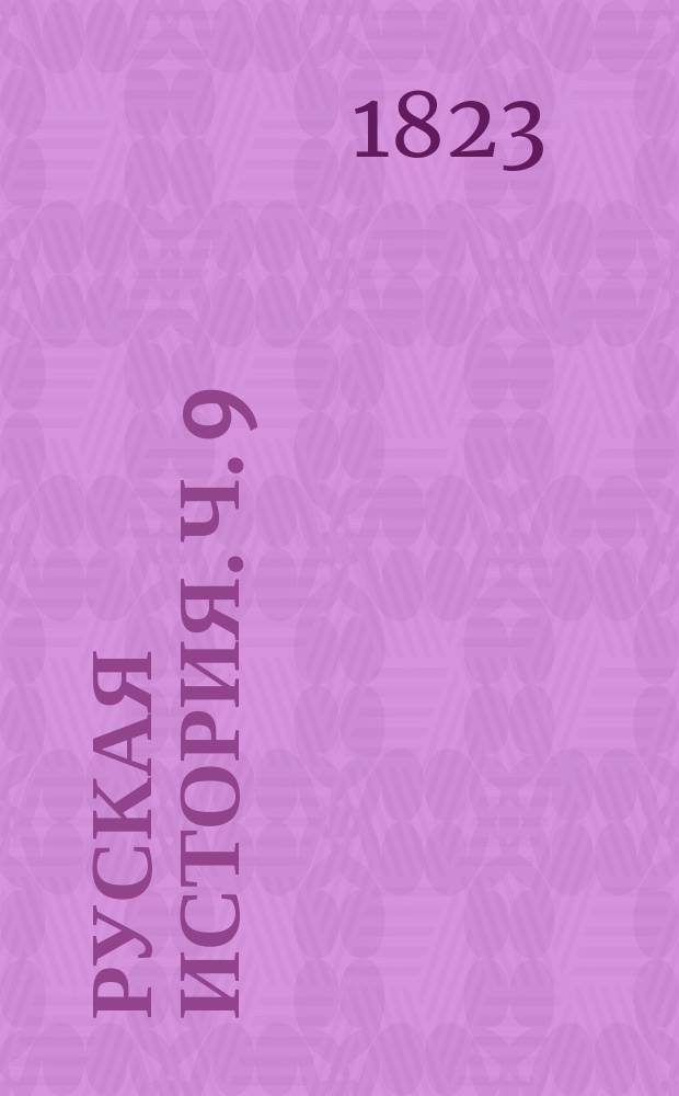 Руская история. Ч. 9 : [От вступления на престол Екатерины Второй до начала французскаго мятежа, то есть от 1762 до исхода апреля 1789 года]