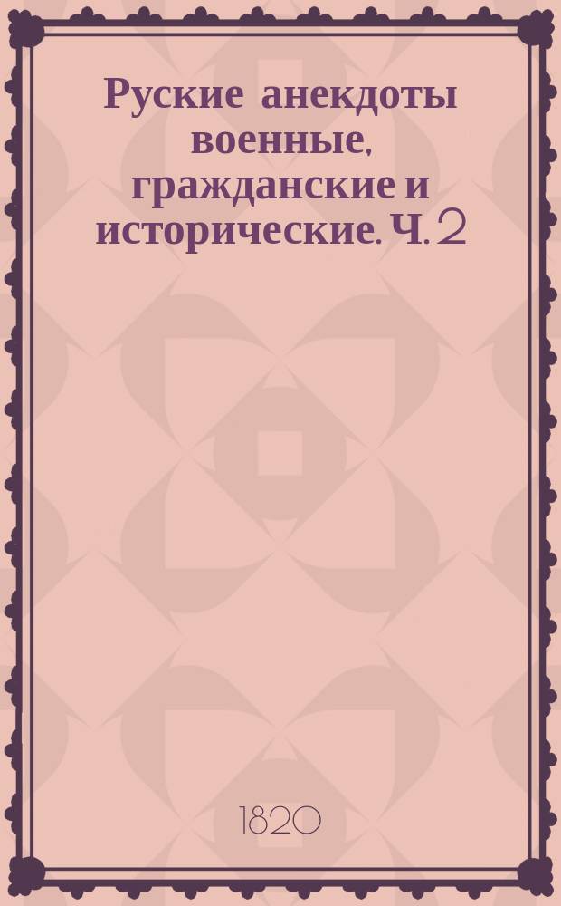 Руские анекдоты военные, гражданские и исторические. Ч. 2 : [Анекдоты от 1806 до 1811 года]