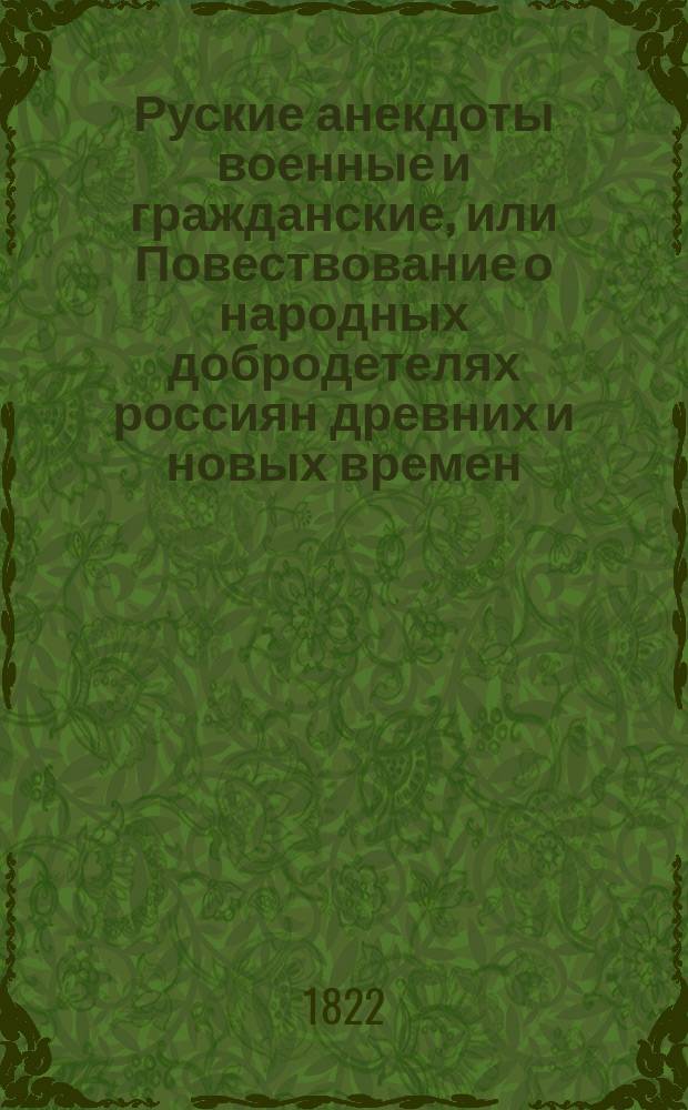 Руские анекдоты военные и гражданские, или Повествование о народных добродетелях россиян древних и новых времен. Ч. 1 : [От времен князя Александра Невскаго до Петра I]