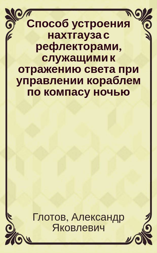 Способ устроения нахтгауза с рефлекторами, служащими к отражению света при управлении кораблем по компасу ночью, и о компасах XIX столетия.