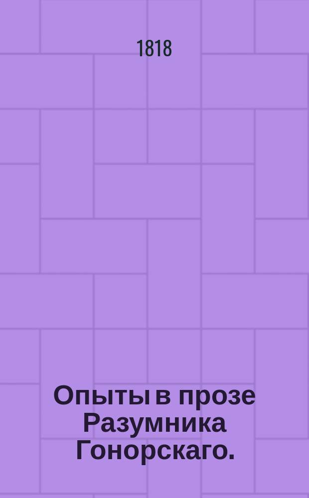 Опыты в прозе Разумника Гонорскаго. : С присовокуплением двух сонетов, двух романсов и одной фантазии