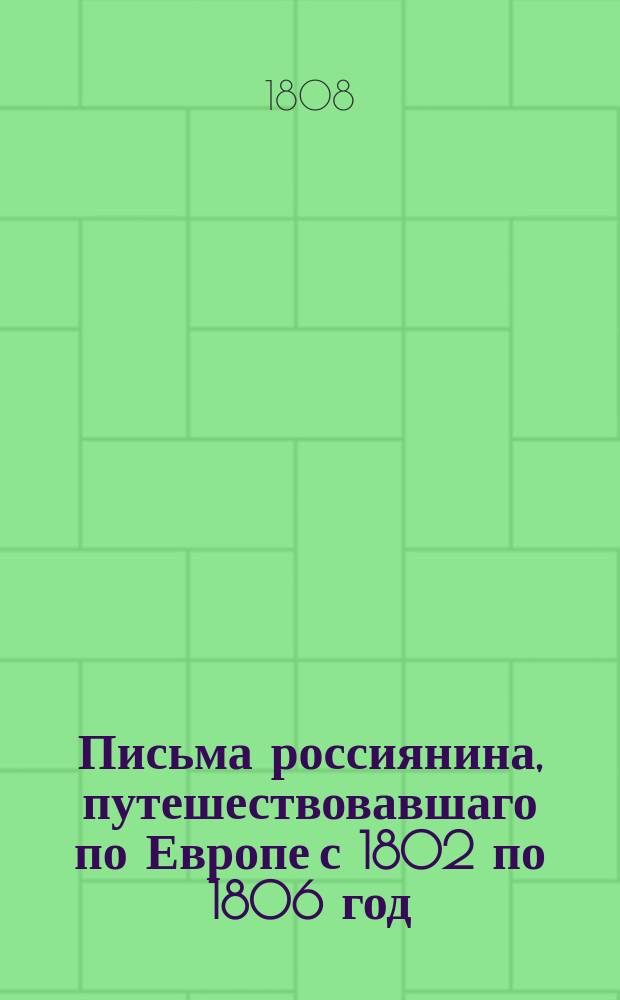 Письма россиянина, путешествовавшаго по Европе с 1802 по 1806 год