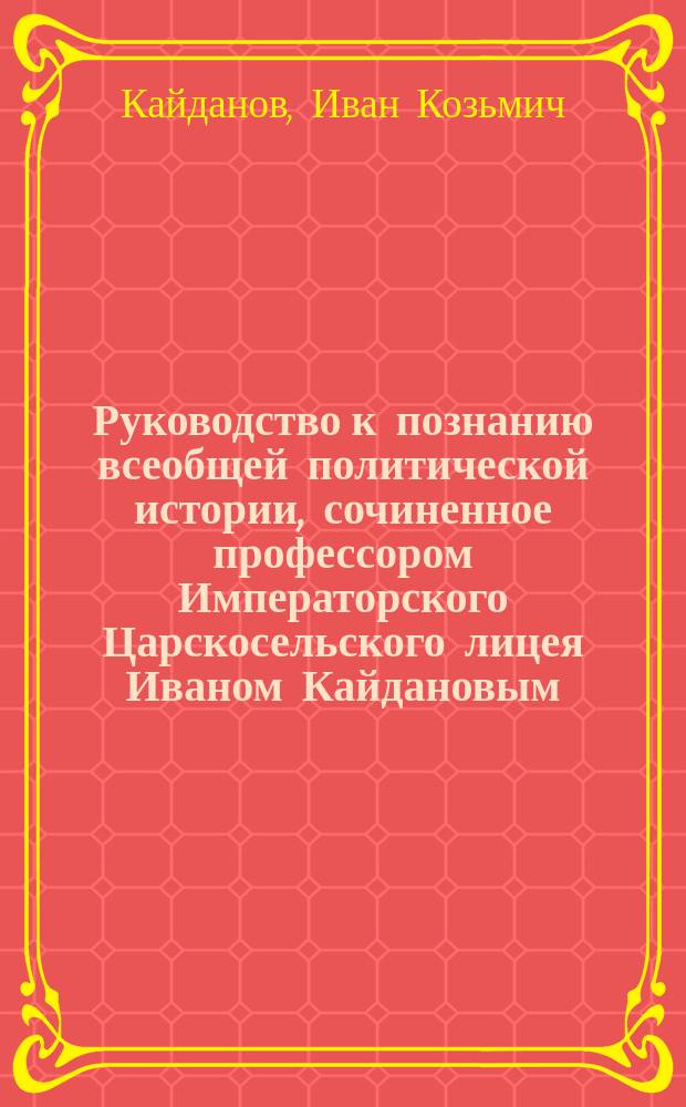 Руководство к познанию всеобщей политической истории, сочиненное профессором Императорского Царскосельского лицея Иваном Кайдановым