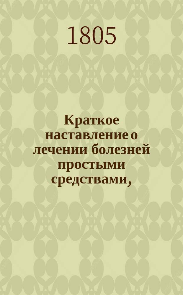 Краткое наставление о лечении болезней простыми средствами,