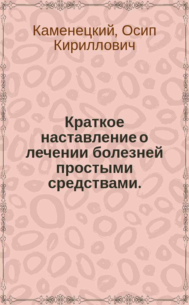 Краткое наставление о лечении болезней простыми средствами.