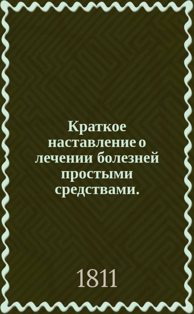 Краткое наставление о лечении болезней простыми средствами.